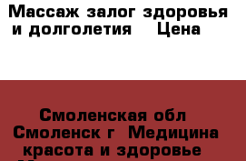 Массаж залог здоровья и долголетия. › Цена ­ 300 - Смоленская обл., Смоленск г. Медицина, красота и здоровье » Медицинские услуги   